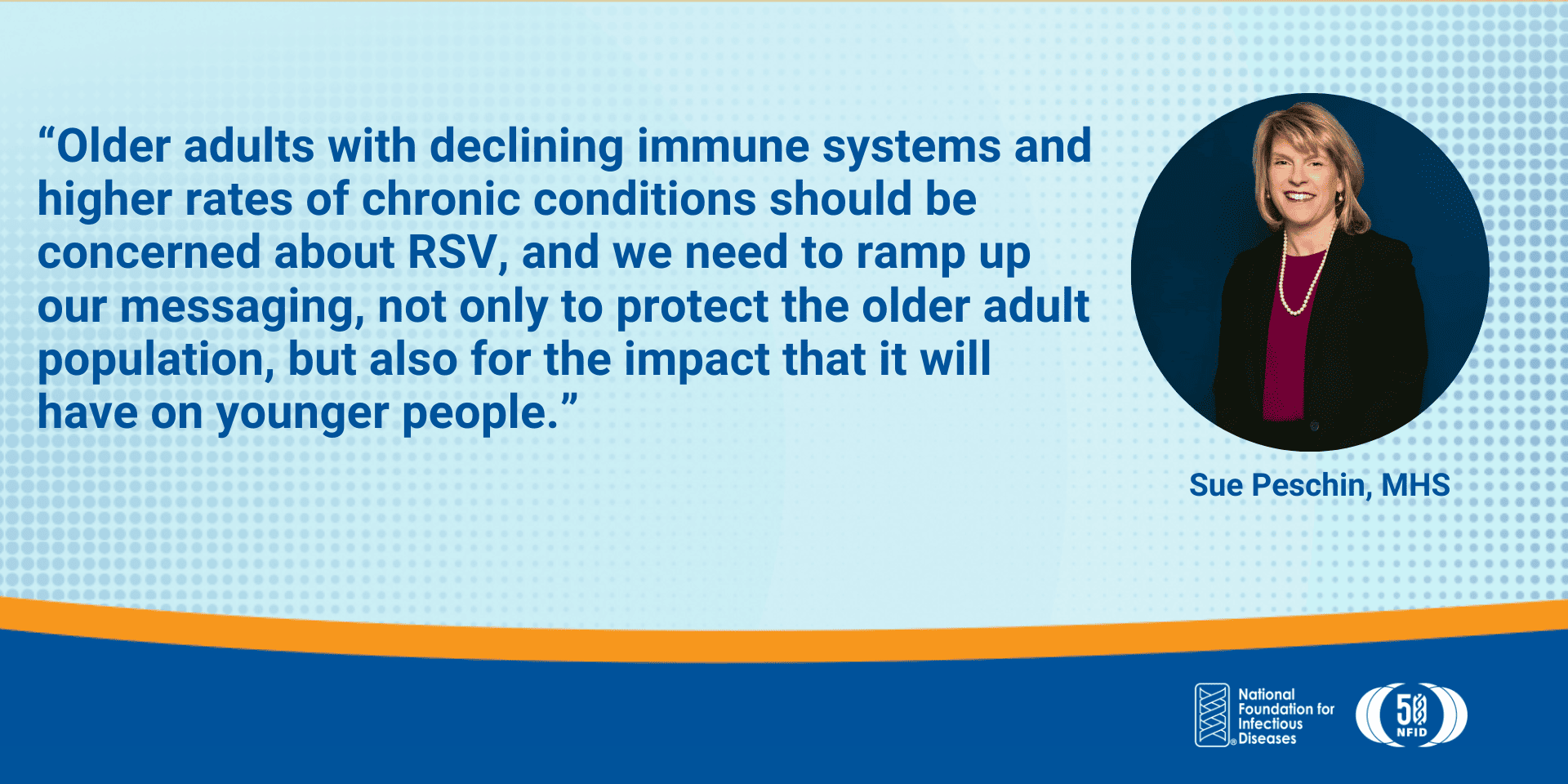 Older adults with declining immune systems and higher rates of chronic conditions should be concerned about RSV, and we need to ramp up our messaging, not only to protect the older adult population, but also for the impact that it will have on younger people.