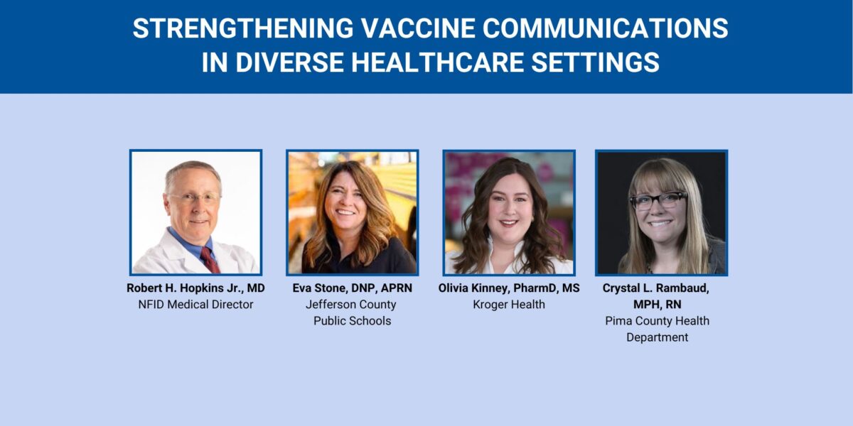 Promotional webinar graphic titled “Strengthening Vaccine Communications in Diverse Healthcare Settings” featuring headshots of Robert H. Hopkins Jr., MD (NFID); Eva Stone, DNP, APRN (Jefferson County Public Schools); Olivia Kinney, PharmD, MS (Kroger Health); and Crystal L. Rambaud, MPH, RN (Pima County Health Department)