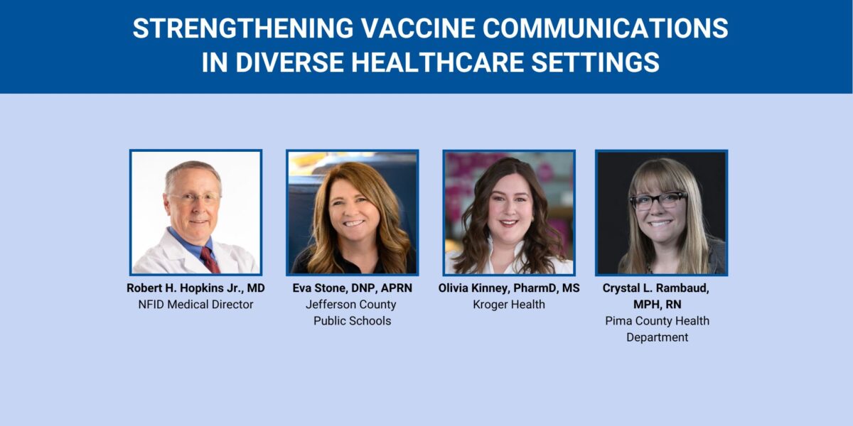 Promotional webinar graphic titled “Strengthening Vaccine Communications in Diverse Healthcare Settings” featuring headshots of Robert H. Hopkins Jr., MD (NFID); Eva Stone, DNP, APRN (Jefferson County Public Schools); Olivia Kinney, PharmD, MS (Kroger Health); and Crystal L. Rambaud, MPH, RN (Pima County Health Department)