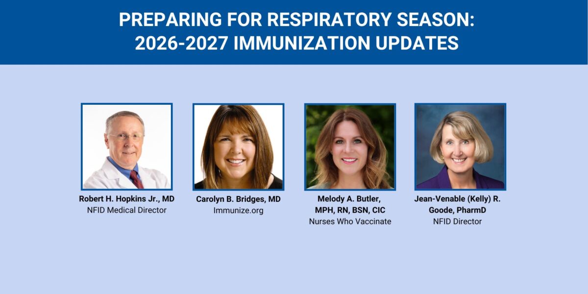 Promotional webinar graphic titled “Preparing for Respiratory Season: 2026-2027 Immunization Updates” featuring headshots of Robert H. Hopkins, Jr., MD (NFID); Carolyn B. Bridges, MD (Immunize.org); Melody Butler, RN, BSN, CIC (Nurses Who Vaccinate); and Jean-Venable (Kelly) R. Goode, PharmD (NFID).