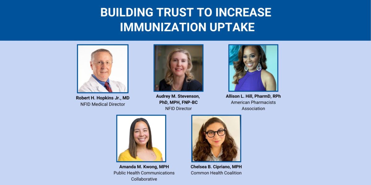 Promotional webinar graphic titled “Building Trust to Increase Immunization Uptake” featuring headshots of Robert H. Hopkins, Jr., MD (NFID); Audrey M. Stevenson, PhD, MPH, FNP-BC (NFID); Allison Hill, PharmD, RPh (American Pharmacists Association); Amanda M. Kwong, MPH (Public Health Communications Collaborative); and Chelsea B. Cipriano, MPH (Common Health Coalition).
