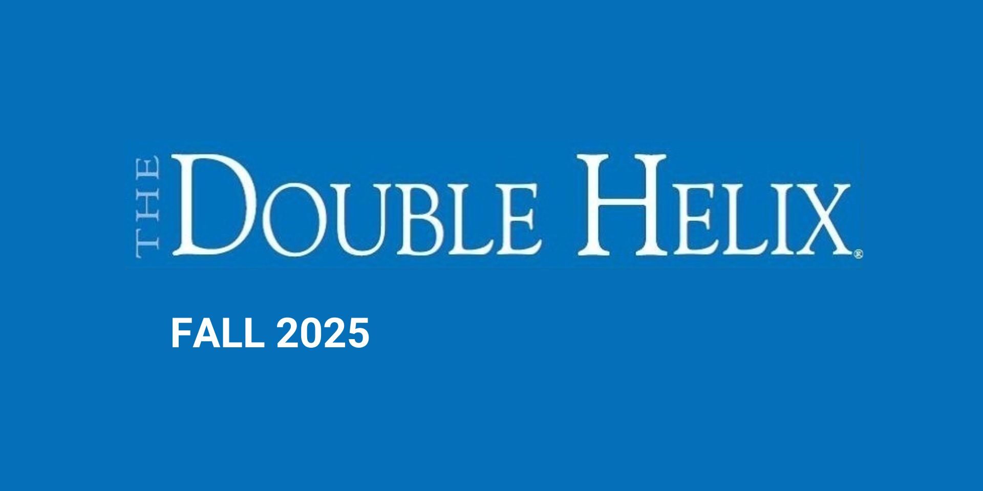 Double Helix Fall 2025 Double Helix Fall 2025